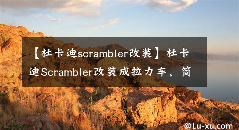 【杜卡迪scrambler改装】杜卡迪Scrambler改装成拉力车，简直就是改装版的Desert X