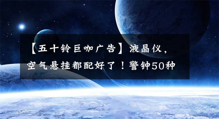 【五十铃巨咖广告】液晶仪，空气悬挂都配好了！警钟50种巨型咖啡5X危险品车辆重量来袭