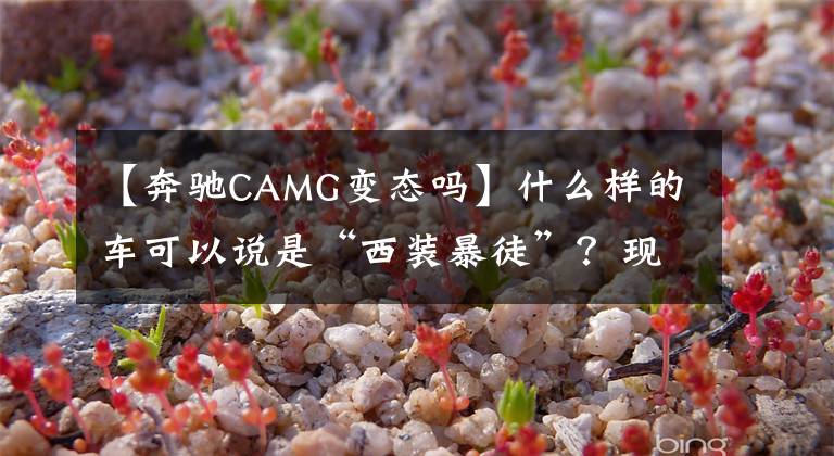 【奔驰CAMG变态吗】什么样的车可以说是“西装暴徒”？现在，看这三样东西。