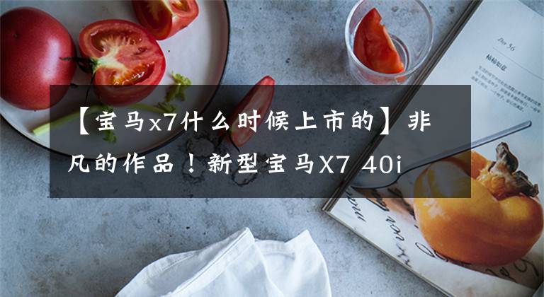 【宝马x7什么时候上市的】非凡的作品！新型宝马X7 40i  XDrive调试