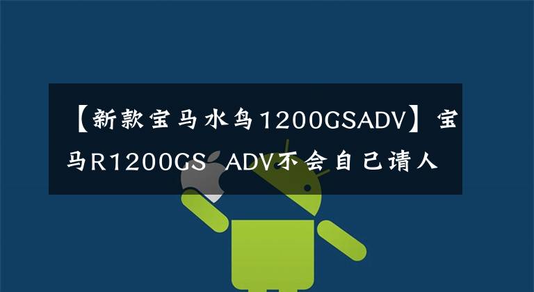 【新款宝马水鸟1200GSADV】宝马R1200GS  ADV不会自己请人更换系列，而是更换机油。
