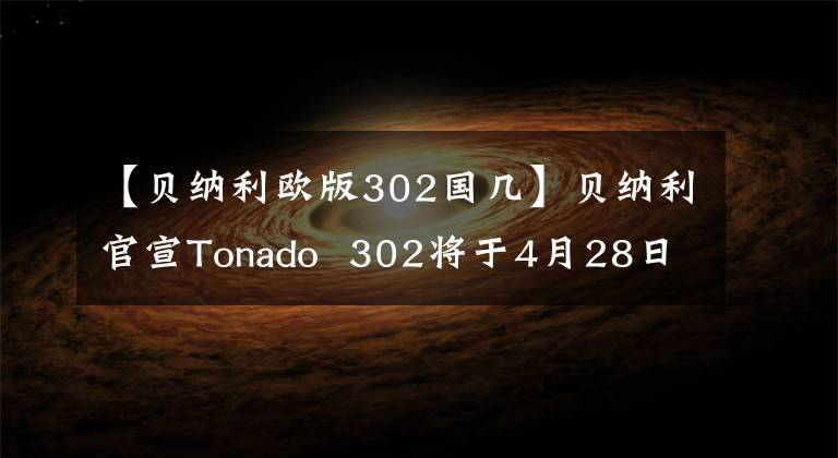 【贝纳利欧版302国几】贝纳利官宣Tonado 302将于4月28日公布，将展示颜值和车中两个看点。