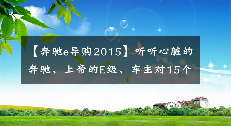 【奔驰e导购2015】听听心脏的奔驰、上帝的E级、车主对15个E200L的评价