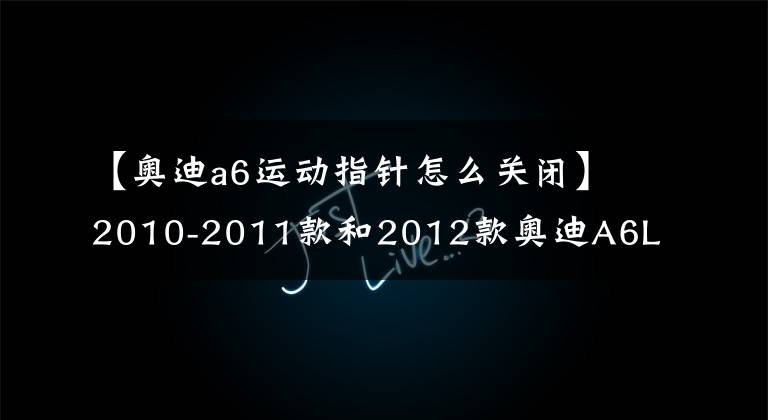 【奥迪a6运动指针怎么关闭】2010-2011款和2012款奥迪A6L刷隐藏功能方法（二）