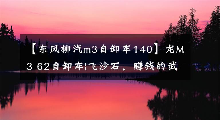 【东风柳汽m3自卸车140】龙M3 62自卸车|飞沙石，赚钱的武器