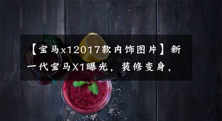 【宝马x12017款内饰图片】新一代宝马X1曝光，装修变身，高级感不会失去奔驰。