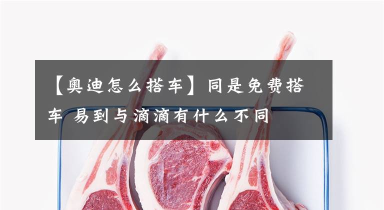 【奥迪怎么搭车】同是免费搭车 易到与滴滴有什么不同