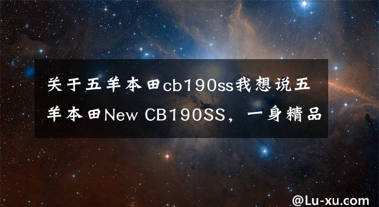 关于五羊本田cb190ss我想说五羊本田New CB190SS，一身精品，辐条都是手工打造，续航690公里