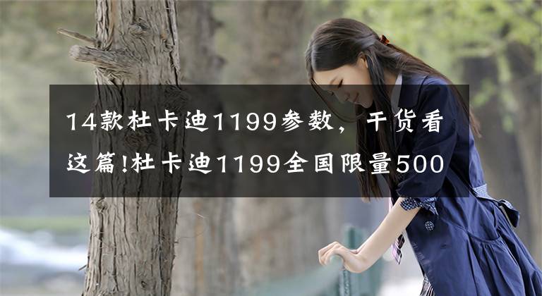 14款杜卡迪1199参数，干货看这篇!杜卡迪1199全国限量500台赛道野兽