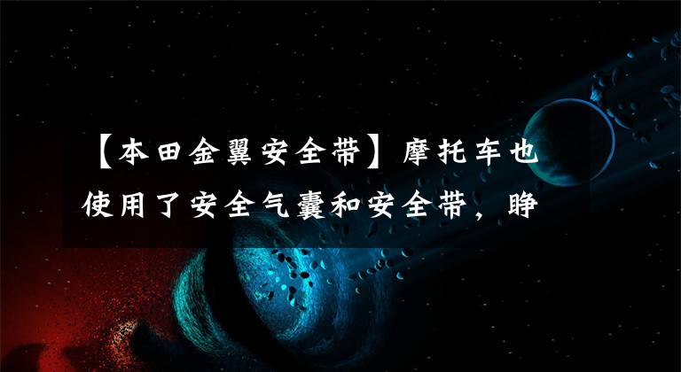 【本田金翼安全带】摩托车也使用了安全气囊和安全带，睁开了眼睛