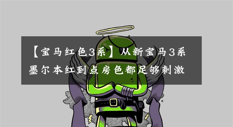【宝马红色3系】从新宝马3系墨尔本红到点房色都足够刺激。不怕你不爱！
