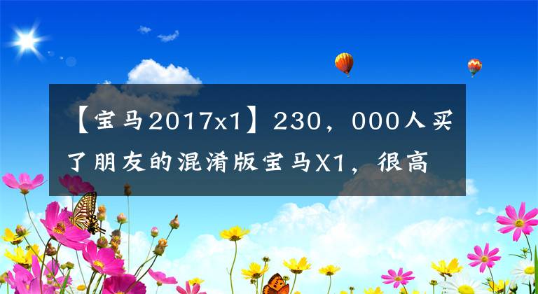 【宝马2017x1】230，000人买了朋友的混淆版宝马X1，很高兴，检查后买家说很伤心。