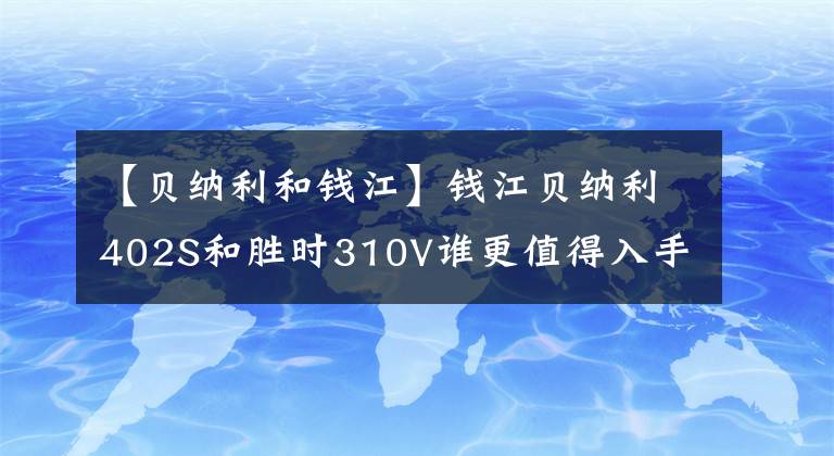 【贝纳利和钱江】钱江贝纳利402S和胜时310V谁更值得入手？