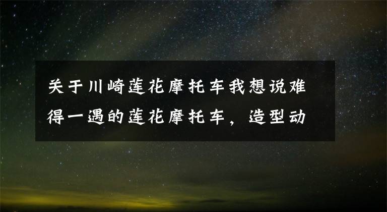 关于川崎莲花摩托车我想说难得一遇的莲花摩托车，造型动力都能和川崎摩托媲美