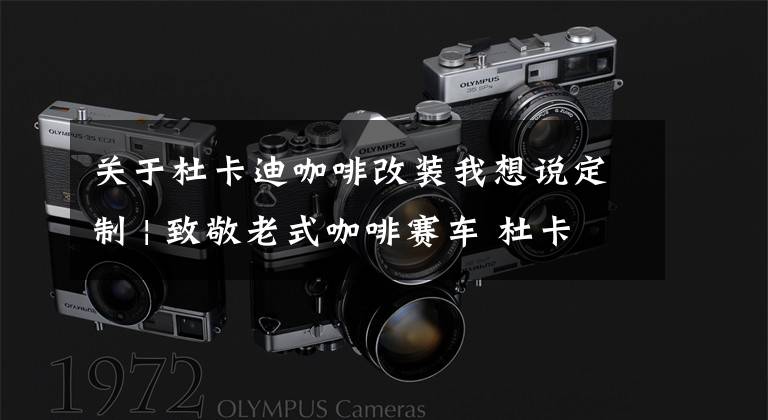 关于杜卡迪咖啡改装我想说定制 | 致敬老式咖啡赛车 杜卡迪Sport 1000改装