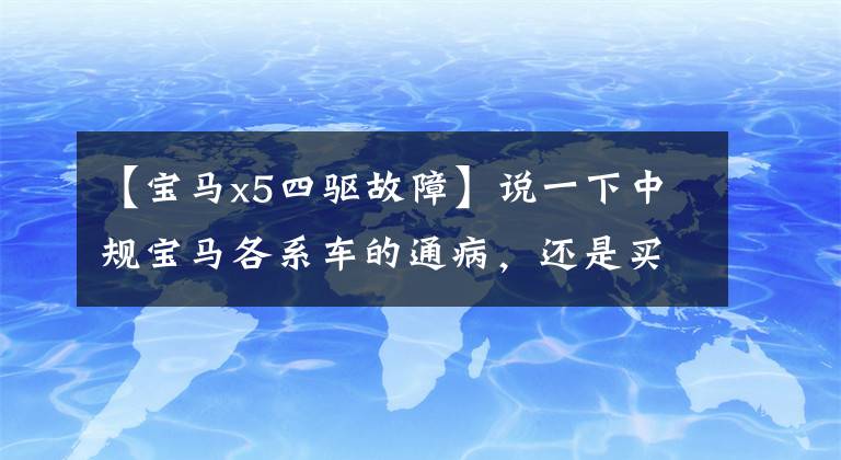 【宝马x5四驱故障】说一下中规宝马各系车的通病，还是买美规吧！