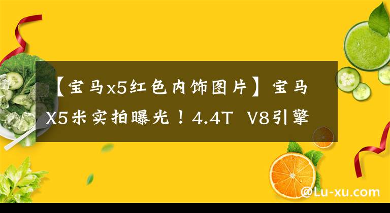 【宝马x5红色内饰图片】宝马X5米实拍曝光！4.4T  V8引擎，内部装有红色运动座椅