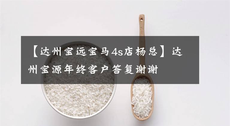 【达州宝远宝马4s店杨总】达州宝源年终客户答复谢谢
