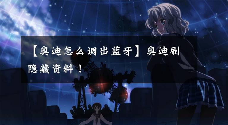 【奥迪怎么调出蓝牙】奥迪刷隐藏资料！