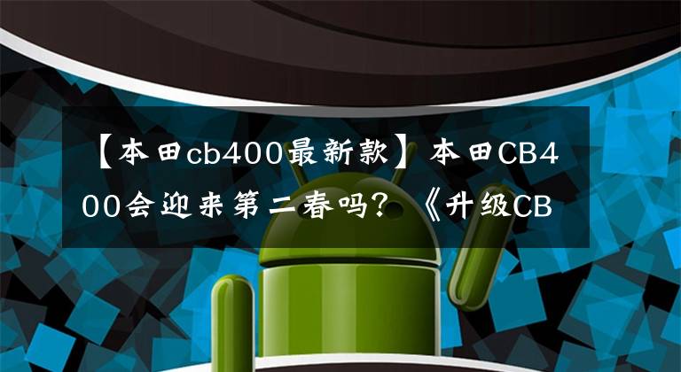 【本田cb400最新款】本田CB400会迎来第二春吗？《升级CB500》真的是本土特别版吗？