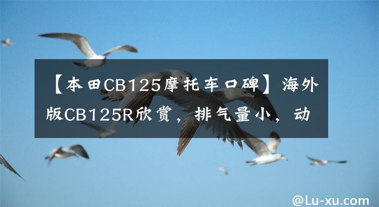 【本田CB125摩托车口碑】海外版CB125R欣赏，排气量小，动力充足，海外某的真正福利。