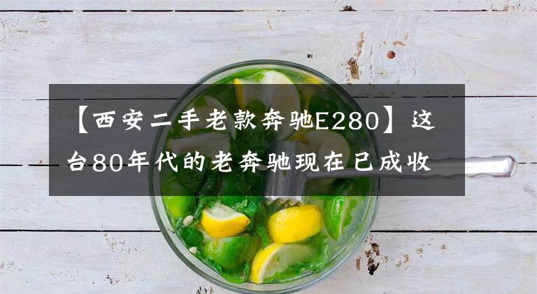 【西安二手老款奔驰E280】这台80年代的老奔驰现在已成收藏级别