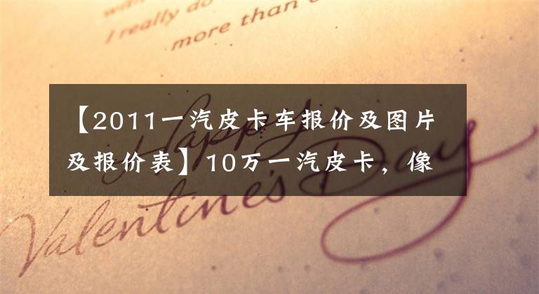 【2011一汽皮卡车报价及图片及报价表】10万一汽皮卡，像50万福特一样的脸，看看丰田温柔的样子，不会迷路。