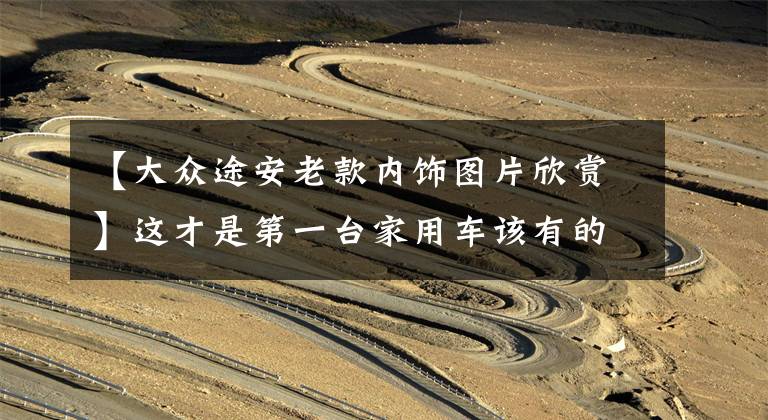 【大众途安老款内饰图片欣赏】这才是第一台家用车该有的样子 奶爸奶妈创业生活皆宜 大众途安