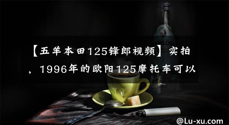 【五羊本田125锋郎视频】实拍，1996年的欧阳125摩托车可以说是一代新车