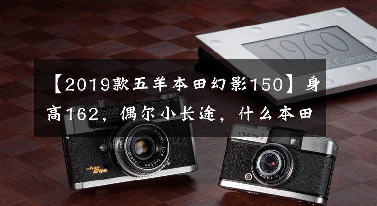 【2019款五羊本田幻影150】身高162，偶尔小长途，什么本田150十字摩托车合适？