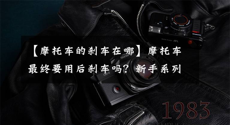 【摩托车的刹车在哪】摩托车最终要用后刹车吗？新手系列