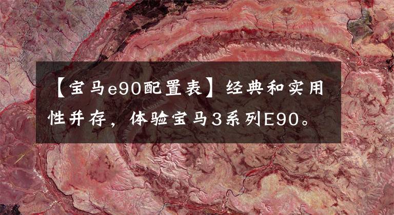 【宝马e90配置表】经典和实用性并存，体验宝马3系列E90。
