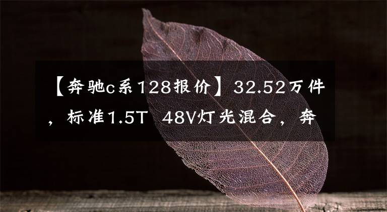 【奔驰c系128报价】32.52万件，标准1.5T  48V灯光混合，奔驰C级也值得入手吗？