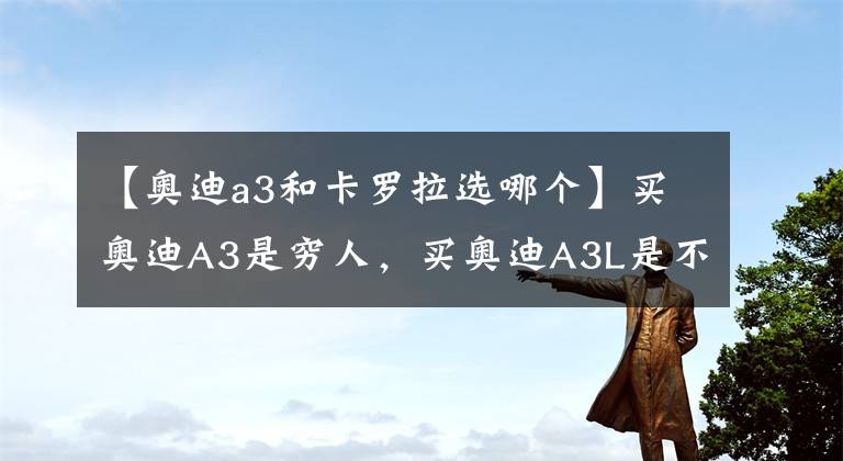 【奥迪a3和卡罗拉选哪个】买奥迪A3是穷人，买奥迪A3L是不懂车？看车主怎么说