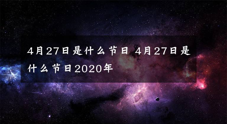 4月27日是什么节日 4月27日是什么节日2020年