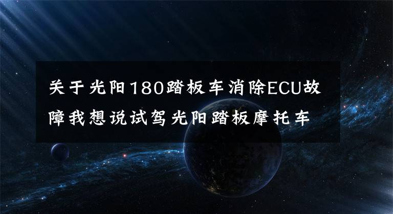 关于光阳180踏板车消除ECU故障我想说试驾光阳踏板摩托车KRV180