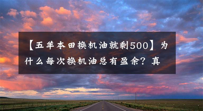 【五羊本田换机油就剩500】为什么每次换机油总有盈余？真相就在这里