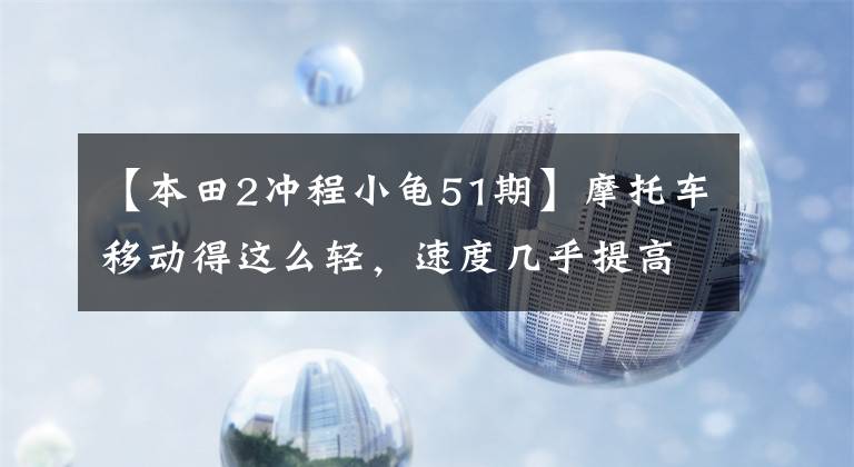 【本田2冲程小龟51期】摩托车移动得这么轻，速度几乎提高了30%，为什么以前没人敢动？