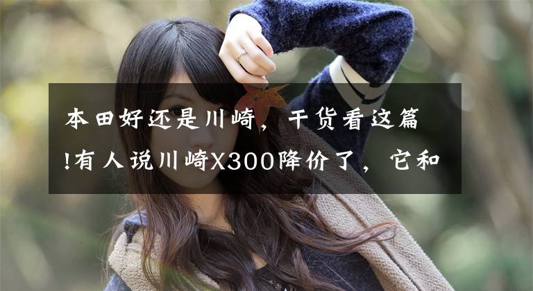 本田好还是川崎，干货看这篇!有人说川崎X300降价了，它和本田CB400X，如何选？