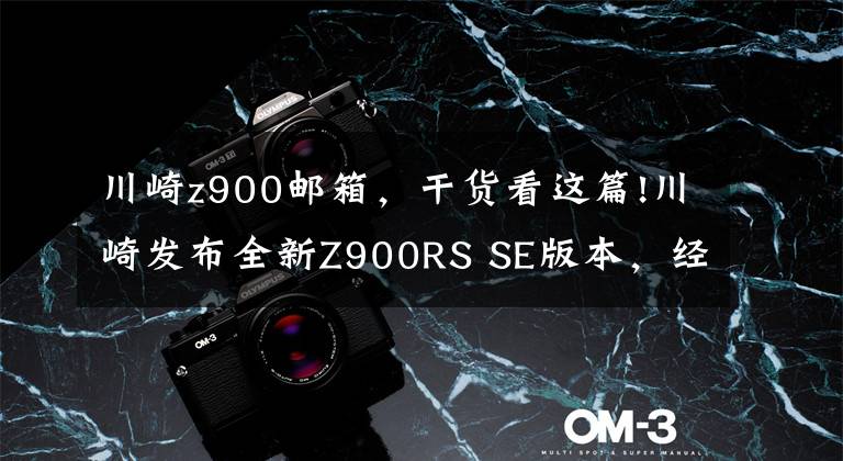 川崎z900邮箱，干货看这篇!川崎发布全新Z900RS SE版本，经典外观、配置更高、操控更佳