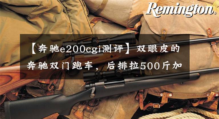 【奔驰e200cgi测评】双眼皮的奔驰双门跑车，后排拉500斤加速感如空车