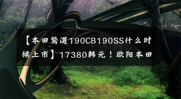 【本田鸷道190CB190SS什么时候上市】17380韩元！欧阳本田CB190SS开始预售