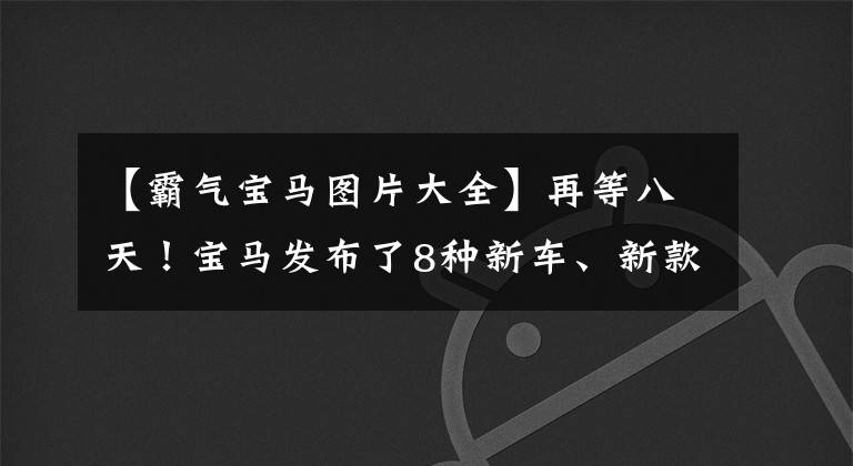 【霸气宝马图片大全】再等八天！宝马发布了8种新车、新款X1主打，前脸像X7一样霸气。