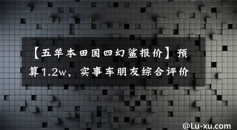 【五羊本田国四幻鲨报价】预算1.2w，实事车朋友综合评价好的几辆滑板车！