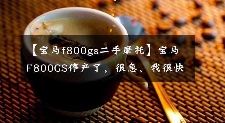 【宝马f800gs二手摩托】宝马F800GS停产了，很急，我很快就赢了一辆。主要是便宜啊。