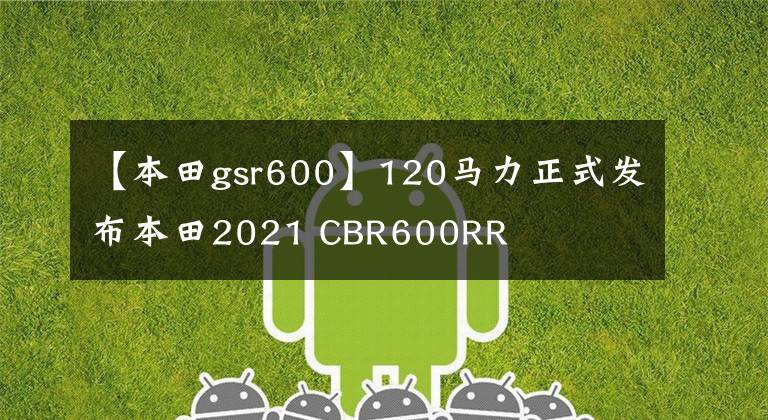 【本田gsr600】120马力正式发布本田2021 CBR600RR