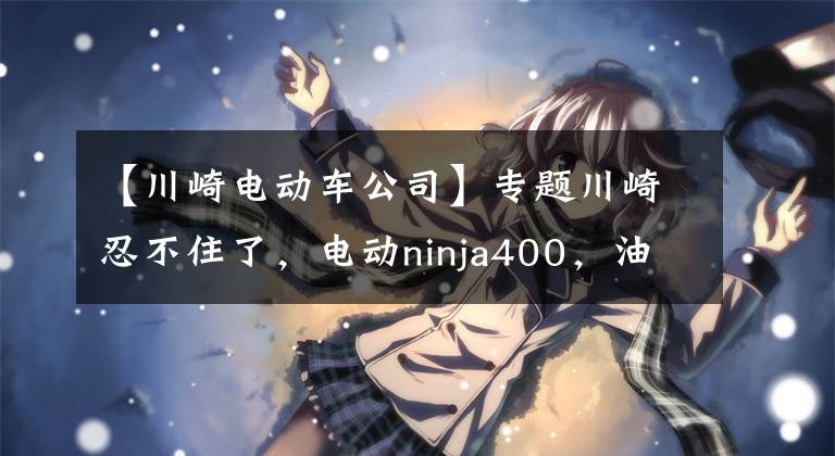 【川崎电动车公司】专题川崎忍不住了，电动ninja400，油电混合都来了