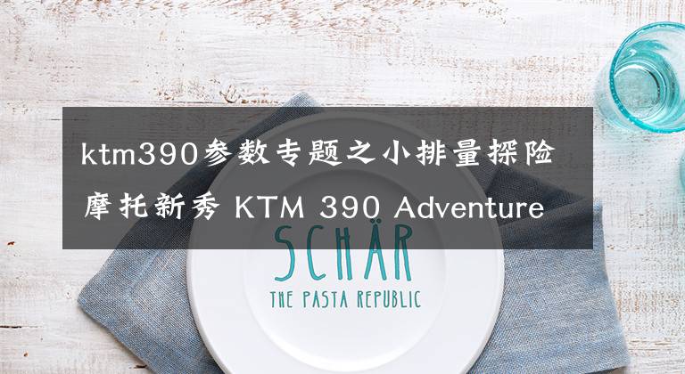 ktm390参数专题之小排量探险摩托新秀 KTM 390 Adventure试驾测评