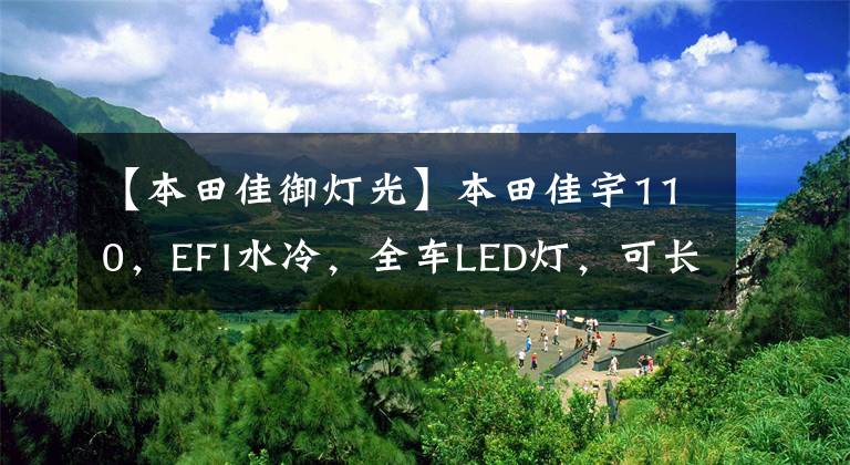 【本田佳御灯光】本田佳宇110，EFI水冷，全车LED灯，可长途旅行。