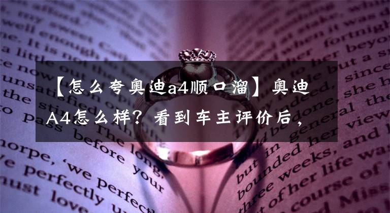 【怎么夸奥迪a4顺口溜】奥迪A4怎么样？看到车主评价后，真心夸赞说的太真实了！